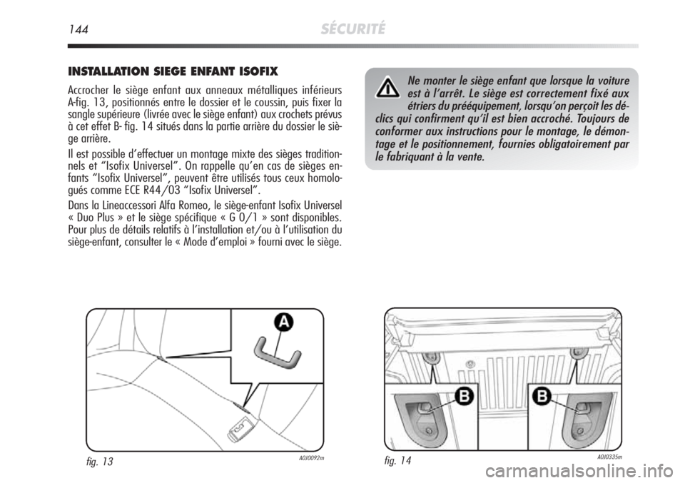 Alfa Romeo MiTo 2011 Notice dentretien (in French) 144SÉCURITÉ
INSTALLATION SIEGE ENFANT ISOFIX
Accrocher le siège enfant aux anneaux métalliques inférieurs
A-fig. 13, positionnés entre le dossier et le coussin, puis fixer la
sangle supérieure Alfa Romeo MiTo 2011 Notice dentretien (in French) 144SÉCURITÉ
INSTALLATION SIEGE ENFANT ISOFIX
Accrocher le siège enfant aux anneaux métalliques inférieurs
A-fig. 13, positionnés entre le dossier et le coussin, puis fixer la
sangle supérieure