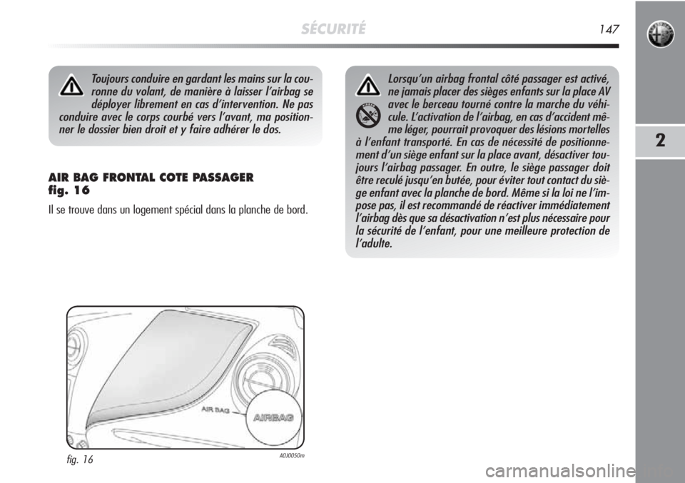 Alfa Romeo MiTo 2011 Notice dentretien (in French) SÉCURITÉ147
2
AIR BAG FRONTAL COTE PASSAGER
fig. 16
Il se trouve dans un logement spécial dans la planche de bord.
Toujours conduire en gardant les mains sur la cou-
ronne du volant, de manière Alfa Romeo MiTo 2011 Notice dentretien (in French) SÉCURITÉ147
2
AIR BAG FRONTAL COTE PASSAGER
fig. 16
Il se trouve dans un logement spécial dans la planche de bord.
Toujours conduire en gardant les mains sur la cou-
ronne du volant, de manière
