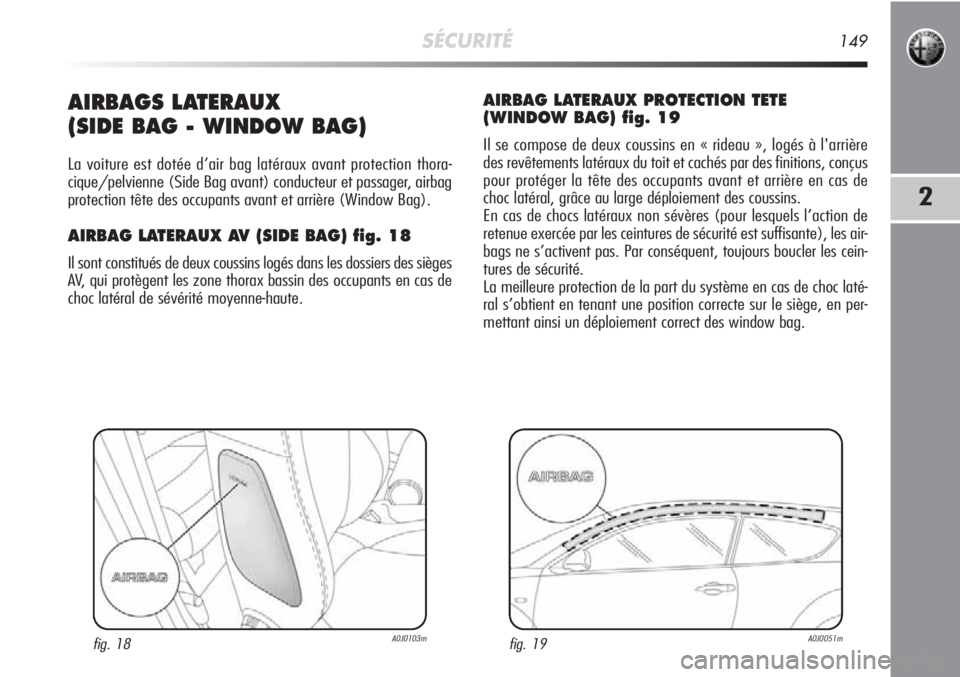 Alfa Romeo MiTo 2012  Notice dentretien (in French) SÉCURITÉ149
2
AIRBAGS LATERAUX 
(SIDE BAG - WINDOW BAG)
La voiture est dotée d’air bag latéraux avant protection thora-
cique/pelvienne (Side Bag avant) conducteur et passager, airbag
protection