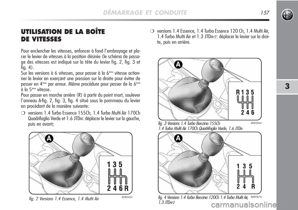 Alfa Romeo MiTo 2011 Notice dentretien (in French) DÉMARRAGE ET CONDUITE157
3
UTILISATION DE LA BOÎTE
DE VITESSES
Pour enclencher les vitesses, enfoncer à fond l'embrayage et pla-
cer le levier de vitesses à la position désirée (le schéma Alfa Romeo MiTo 2011 Notice dentretien (in French) DÉMARRAGE ET CONDUITE157
3
UTILISATION DE LA BOÎTE
DE VITESSES
Pour enclencher les vitesses, enfoncer à fond l'embrayage et pla-
cer le levier de vitesses à la position désirée (le schéma