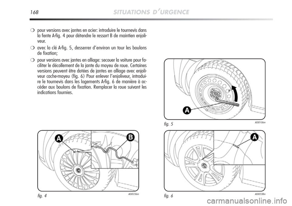 Alfa Romeo MiTo 2011  Notice dentretien (in French) 168SITUATIONS D’URGENCE
❍pour versions avec jantes en acier: introduire le tournevis dans
la fente A-fig. 4 pour détendre le ressort B de maintien enjoli-
veur.
❍avec la clé A-fig. 5, desserre