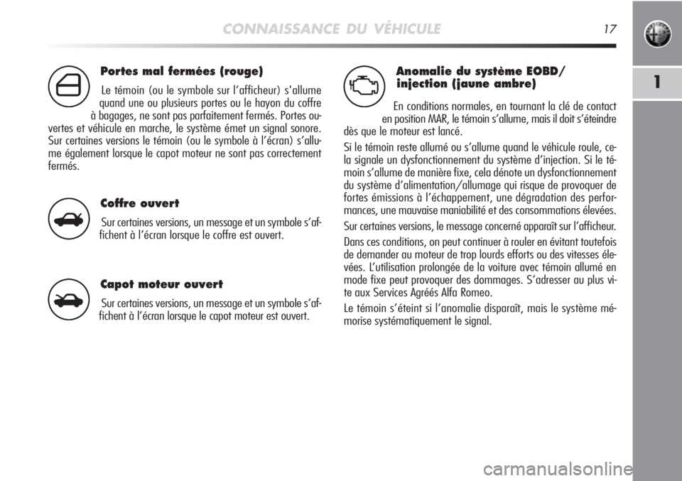 Alfa Romeo MiTo 2012  Notice dentretien (in French) Anomalie du système EOBD/
injection (jaune ambre)
En conditions normales, en tournant la clé de contact
en position MAR, le témoin s’allume, mais il doit s’éteindre
dès que le moteur est lanc