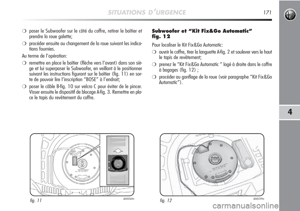 Alfa Romeo MiTo 2012  Notice dentretien (in French) SITUATIONS D’URGENCE171
4
❍poser le Subwoofer sur le côté du coffre, retirer le boîtier et
prendre la roue galette;
❍procéder ensuite au changement de la roue suivant les indica-
tions fourn