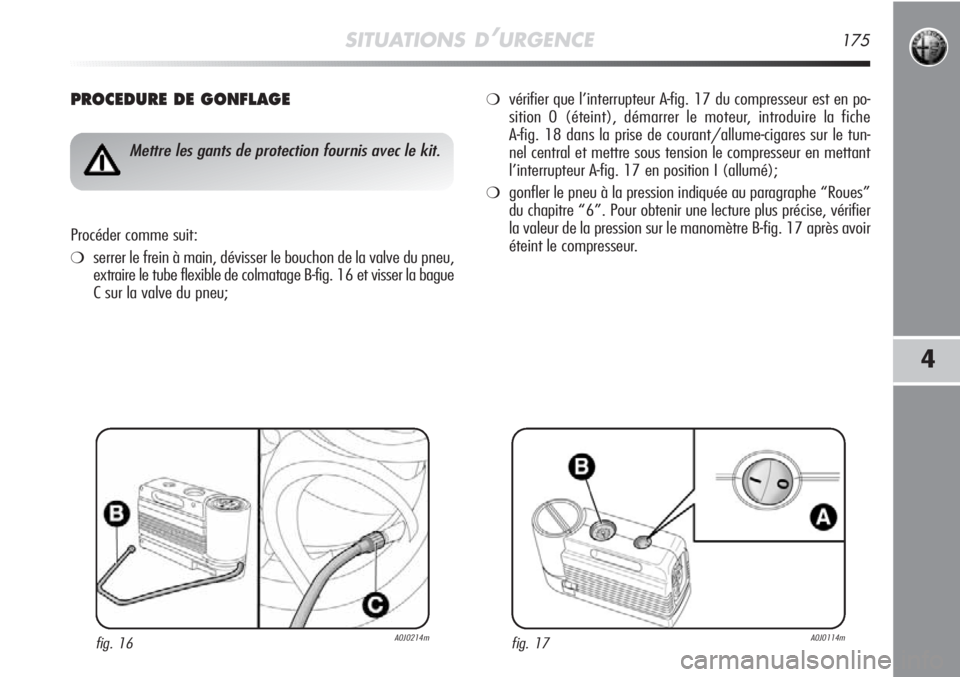 Alfa Romeo MiTo 2012  Notice dentretien (in French) SITUATIONS D’URGENCE175
4
PROCEDURE DE GONFLAGE
fig. 16A0J0214m
Mettre les gants de protection fournis avec le kit.
Procéder comme suit:
❍serrer le frein à main, dévisser le bouchon de la valve