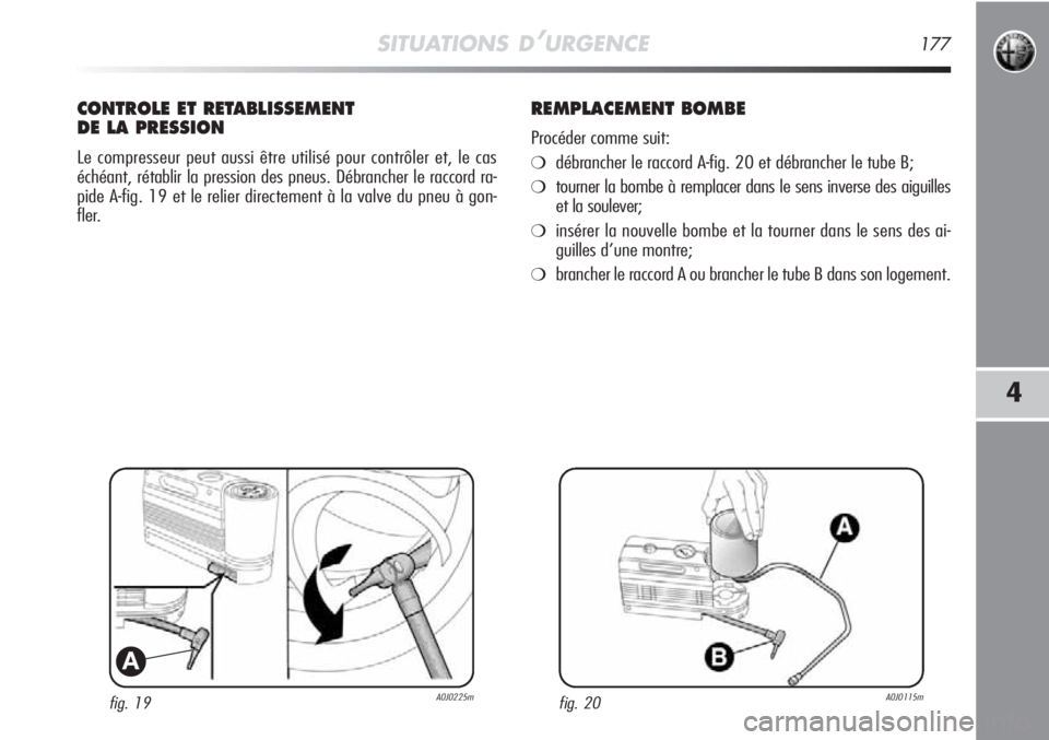 Alfa Romeo MiTo 2012  Notice dentretien (in French) SITUATIONS D’URGENCE177
4
fig. 19A0J0225m
A
CONTROLE ET RETABLISSEMENT
DE LA PRESSION
Le compresseur peut aussi être utilisé pour contrôler et, le cas
échéant, rétablir la pression des pneus. 