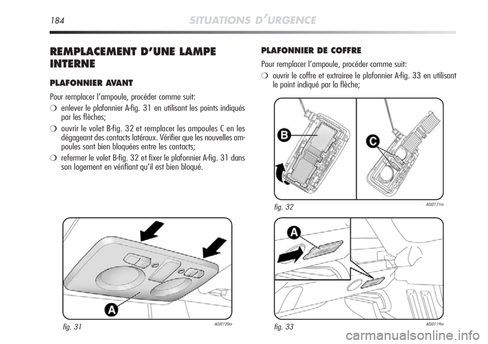 Alfa Romeo MiTo 2011  Notice dentretien (in French) 184SITUATIONS D’URGENCE
REMPLACEMENT D’UNE LAMPE
INTERNE
PLAFONNIER AVANT
Pour remplacer l’ampoule, procéder comme suit:
❍enlever le plafonnier A-fig. 31 en utilisant les points indiqués
par