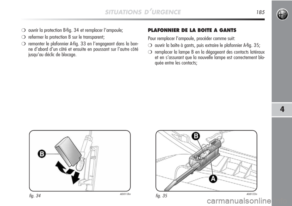 Alfa Romeo MiTo 2011  Notice dentretien (in French) SITUATIONS D’URGENCE185
4
❍ouvrir la protection B-fig. 34 et remplacer l’ampoule;
❍refermer la protection B sur le transparent;
❍remonter le plafonnier A-fig. 33 en l’engageant dans la bon