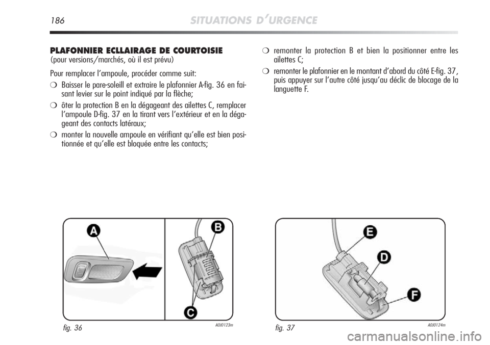 Alfa Romeo MiTo 2011  Notice dentretien (in French) 186SITUATIONS D’URGENCE
PLAFONNIER ECLLAIRAGE DE COURTOISIE
(pour versions/marchés, où il est prévu)
Pour remplacer l’ampoule, procéder comme suit:
❍Baisser le pare-soleill et extraire le pl