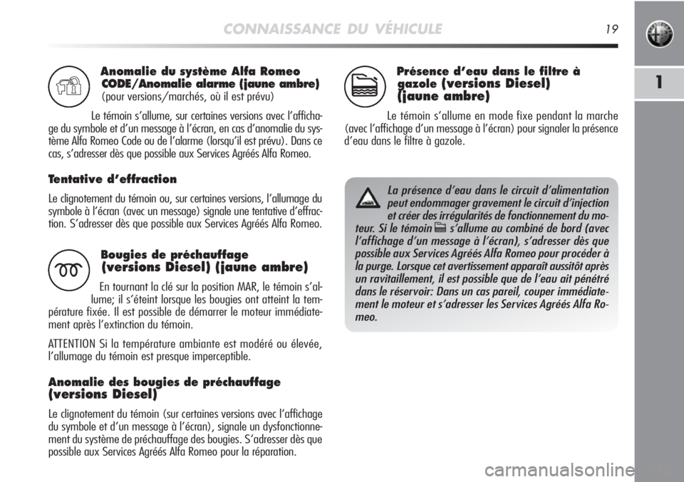 Alfa Romeo MiTo 2012  Notice dentretien (in French) CONNAISSANCE DU VÉHICULE19
1
Anomalie du système Alfa Romeo
CODE/Anomalie alarme (jaune ambre)
(pour versions/marchés, où il est prévu)
Le témoin s’allume, sur certaines versions avec l’affi
