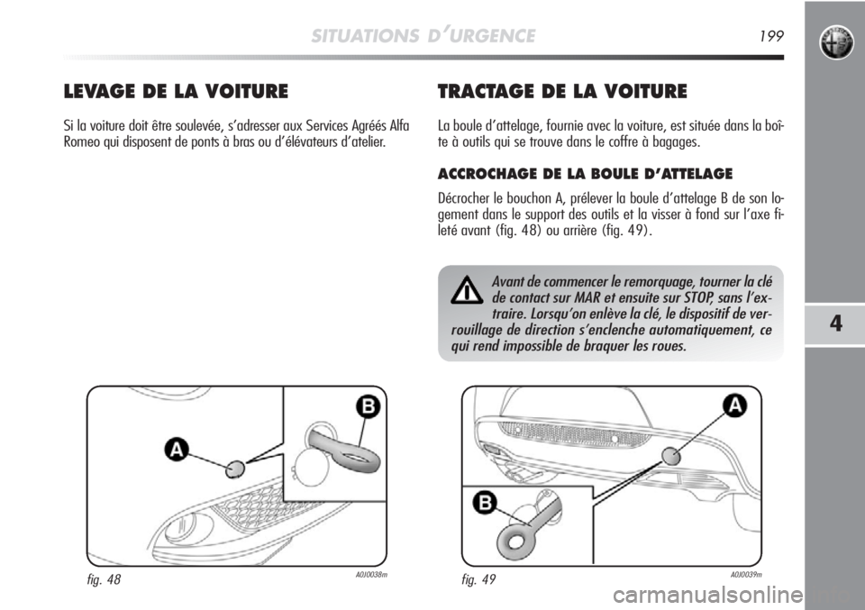 Alfa Romeo MiTo 2011  Notice dentretien (in French) SITUATIONS D’URGENCE199
4
LEVAGE DE LA VOITURE
Si la voiture doit être soulevée, s’adresser aux Services Agréés Alfa
Romeo qui disposent de ponts à bras ou d’élévateurs d’atelier.
TRACT