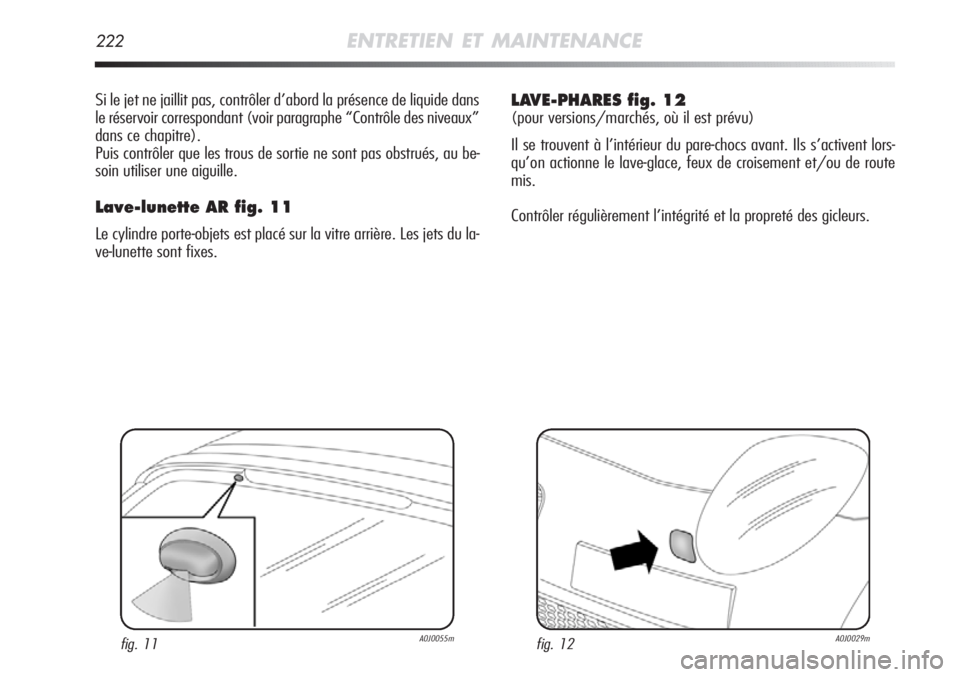Alfa Romeo MiTo 2011  Notice dentretien (in French) 222ENTRETIEN ET MAINTENANCE
Si le jet ne jaillit pas, contrôler d’abord la présence de liquide dans
le réservoir correspondant (voir paragraphe “Contrôle des niveaux”
dans ce chapitre).
Puis