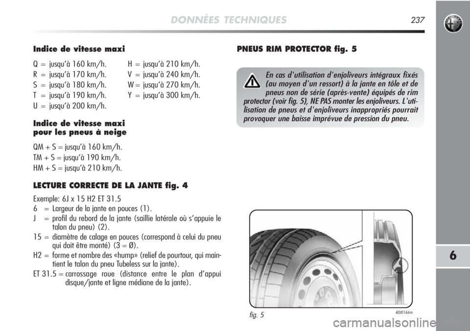 Alfa Romeo MiTo 2011  Notice dentretien (in French) DONNÉES TECHNIQUES237
6
Indice de vitesse maxi
Q = jusqu’à 160 km/h. H = jusqu’à 210 km/h.
R = jusqu’à 170 km/h. V = jusqu’à 240 km/h.
S = jusqu’à 180 km/h. W = jusqu’à 270 km/h.
T 