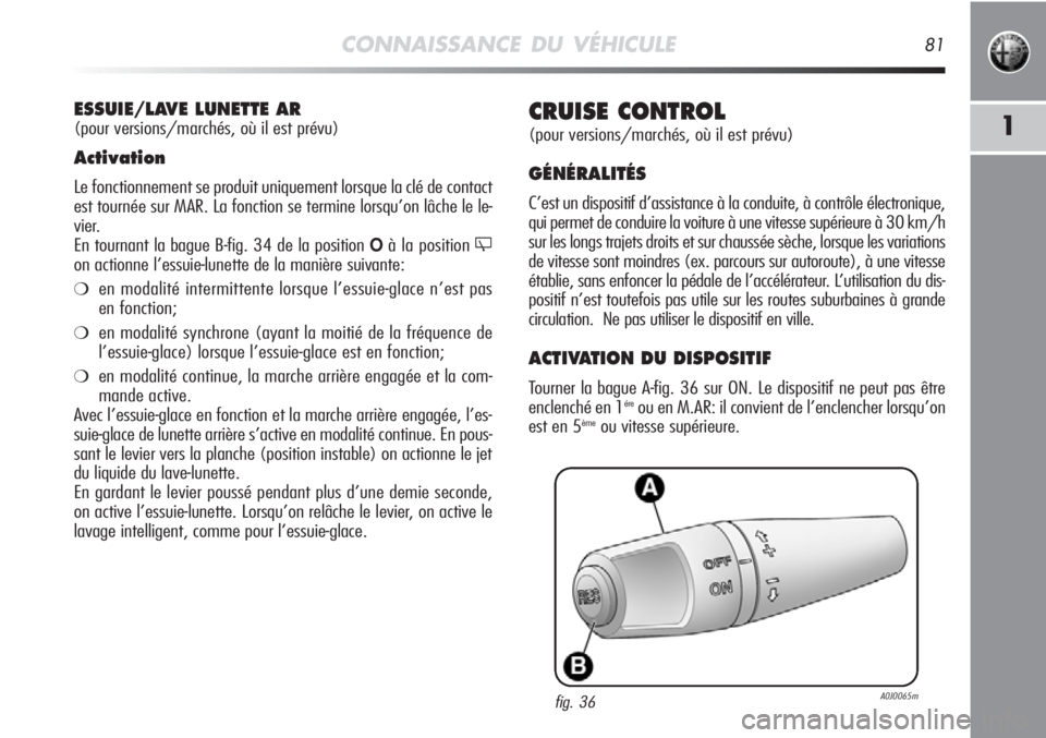 Alfa Romeo MiTo 2011 Notice dentretien (in French) CONNAISSANCE DU VÉHICULE81
1CRUISE CONTROL
(pour versions/marchés, où il est prévu)
GÉNÉRALITÉS
C’est un dispositif d’assistance à la conduite, à contrôle électronique,
qui permet de c Alfa Romeo MiTo 2011 Notice dentretien (in French) CONNAISSANCE DU VÉHICULE81
1CRUISE CONTROL
(pour versions/marchés, où il est prévu)
GÉNÉRALITÉS
C’est un dispositif d’assistance à la conduite, à contrôle électronique,
qui permet de c
