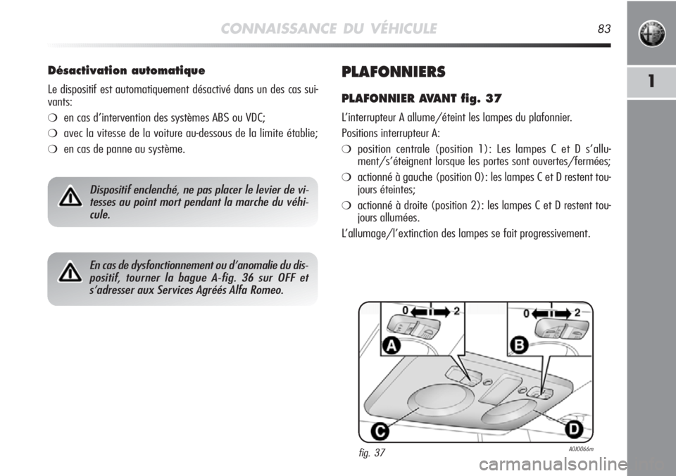 Alfa Romeo MiTo 2011 Notice dentretien (in French) CONNAISSANCE DU VÉHICULE83
1PLAFONNIERS
PLAFONNIER AVANT fig. 37
L’interrupteur A allume/éteint les lampes du plafonnier.
Positions interrupteur A:
❍position centrale (position 1): Les lampes C Alfa Romeo MiTo 2011 Notice dentretien (in French) CONNAISSANCE DU VÉHICULE83
1PLAFONNIERS
PLAFONNIER AVANT fig. 37
L’interrupteur A allume/éteint les lampes du plafonnier.
Positions interrupteur A:
❍position centrale (position 1): Les lampes C