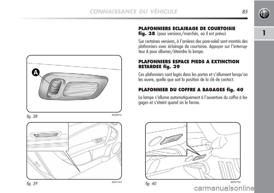 Alfa Romeo MiTo 2011 Notice dentretien (in French) CONNAISSANCE DU VÉHICULE85
1
PLAFONNIERS ECLAIRAGE DE COURTOISIE
fig. 38
(pour versions/marchés, où il est prévu)
Sur certaines versions, à l’arrières des pare-soleil sont montés des
plafon Alfa Romeo MiTo 2011 Notice dentretien (in French) CONNAISSANCE DU VÉHICULE85
1
PLAFONNIERS ECLAIRAGE DE COURTOISIE
fig. 38
(pour versions/marchés, où il est prévu)
Sur certaines versions, à l’arrières des pare-soleil sont montés des
plafon