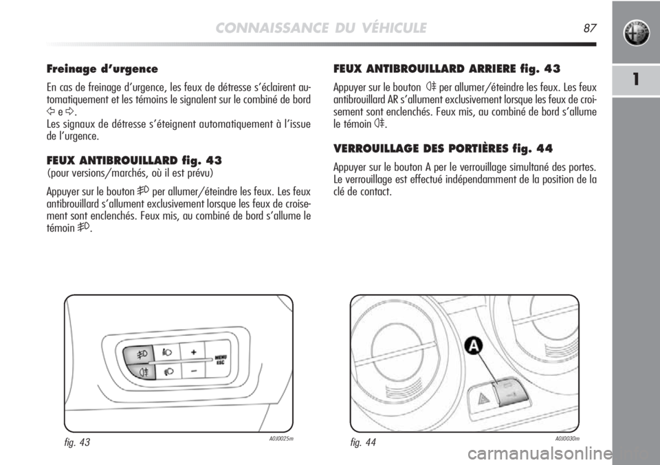 Alfa Romeo MiTo 2011 Notice dentretien (in French) CONNAISSANCE DU VÉHICULE87
1
FEUX ANTIBROUILLARD ARRIERE fig. 43
Appuyer sur le bouton 4per allumer/éteindre les feux. Les feux
antibrouillard AR s’allument exclusivement lorsque les feux de croi Alfa Romeo MiTo 2011 Notice dentretien (in French) CONNAISSANCE DU VÉHICULE87
1
FEUX ANTIBROUILLARD ARRIERE fig. 43
Appuyer sur le bouton 4per allumer/éteindre les feux. Les feux
antibrouillard AR s’allument exclusivement lorsque les feux de croi