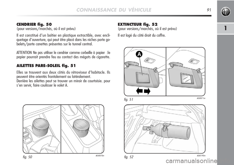 Alfa Romeo MiTo 2011 Notice dentretien (in French) CONNAISSANCE DU VÉHICULE91
1
CENDRIER fig. 50
(pour versions/marchés, où il est prévu)
Il est constitué d’un boîtier en plastique extractible, avec encli-
quetage d’ouverture, qui peut être Alfa Romeo MiTo 2011 Notice dentretien (in French) CONNAISSANCE DU VÉHICULE91
1
CENDRIER fig. 50
(pour versions/marchés, où il est prévu)
Il est constitué d’un boîtier en plastique extractible, avec encli-
quetage d’ouverture, qui peut être