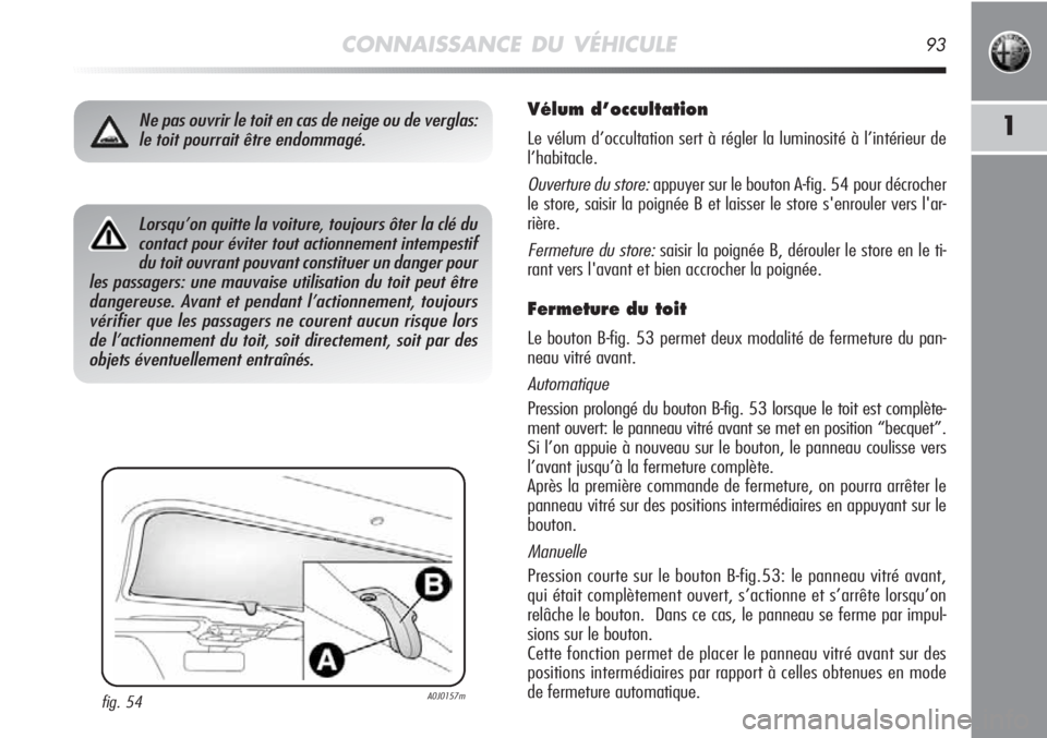 Alfa Romeo MiTo 2011 Notice dentretien (in French) CONNAISSANCE DU VÉHICULE93
1
Vélum d’occultation
Le vélum d’occultation sert à régler la luminosité à l’intérieur de
l’habitacle.
Ouverture du store:appuyer sur le bouton A-fig. 54 pou Alfa Romeo MiTo 2011 Notice dentretien (in French) CONNAISSANCE DU VÉHICULE93
1
Vélum d’occultation
Le vélum d’occultation sert à régler la luminosité à l’intérieur de
l’habitacle.
Ouverture du store:appuyer sur le bouton A-fig. 54 pou