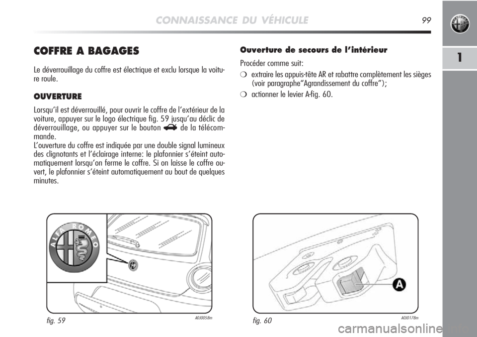 Alfa Romeo MiTo 2011 Notice dentretien (in French) CONNAISSANCE DU VÉHICULE99
1COFFRE A BAGAGES
Le déverrouillage du coffre est électrique et exclu lorsque la voitu-
re roule.
OUVERTURE
Lorsqu’il est déverrouillé, pour ouvrir le coffre de l’e Alfa Romeo MiTo 2011 Notice dentretien (in French) CONNAISSANCE DU VÉHICULE99
1COFFRE A BAGAGES
Le déverrouillage du coffre est électrique et exclu lorsque la voitu-
re roule.
OUVERTURE
Lorsqu’il est déverrouillé, pour ouvrir le coffre de l’e