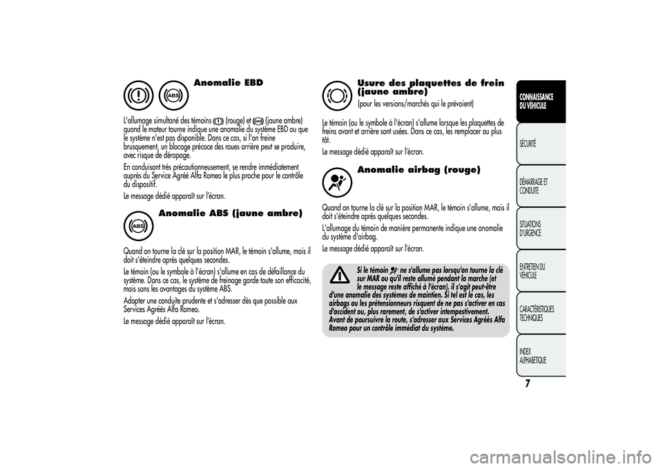 Alfa Romeo MiTo 2013  Notice dentretien (in French) Anomalie EBD
L'allumage simultané des témoins
(rouge) et
(jaune ambre)
quand le moteur tourne indique une anomalie du système EBD ou que
le système n'est pas disponible. Dans ce cas, si l&