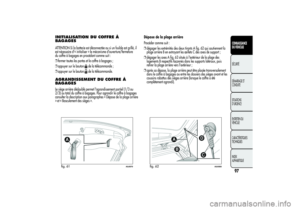 Alfa Romeo MiTo 2013 Notice dentretien (in French) INITIALISATION DU COFFRE À
BAGAGESATTENTION Si la batterie est déconnectée ou si un fusible est grillé, il
est nécessaire d'« initialiser » le mécanisme d'ouverture/fermeture
du coffre Alfa Romeo MiTo 2013 Notice dentretien (in French) INITIALISATION DU COFFRE À
BAGAGESATTENTION Si la batterie est déconnectée ou si un fusible est grillé, il
est nécessaire d'« initialiser » le mécanisme d'ouverture/fermeture
du coffre