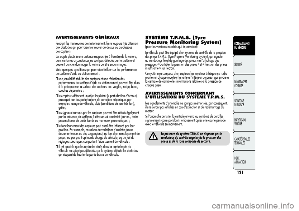 Alfa Romeo MiTo 2013  Notice dentretien (in French) AVERTISSEMENTS GÉNÉRAUXPendant les manœuvres de stationnement, faire toujours très attention
aux obstacles qui pourraient se trouver au-dessus ou au-dessous
des capteurs.
Les objets placés à une