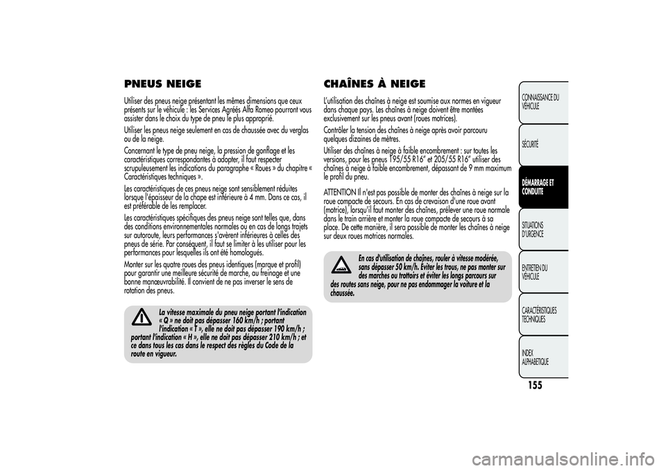 Alfa Romeo MiTo 2013  Notice dentretien (in French) PNEUS NEIGEUtiliser des pneus neige présentant les mêmes dimensions que ceux
présents sur le véhicule : les Services Agréés Alfa Romeo pourront vous
assister dans le choix du type de pneu le plu