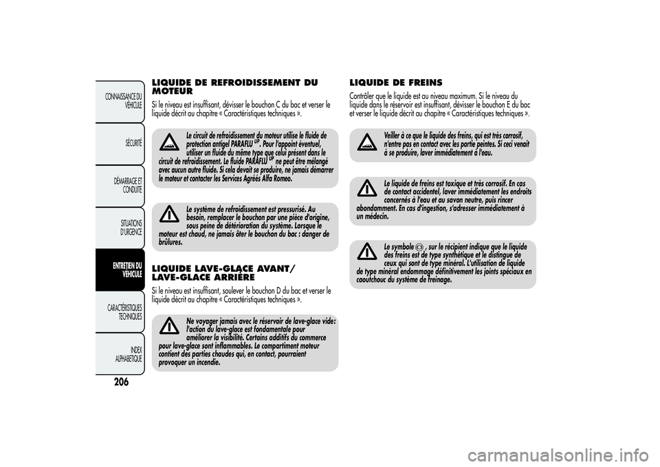 Alfa Romeo MiTo 2013  Notice dentretien (in French) LIQUIDE DE REFROIDISSEMENT DU
MOTEURSi le niveau est insuffisant, dévisser le bouchon C du bac et verser le
liquide décrit au chapitre « Caractéristiques techniques ».
Le circuit de refroidisseme