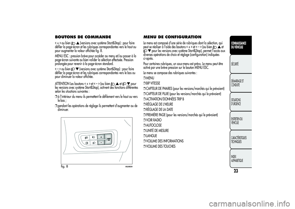 Alfa Romeo MiTo 2013 Notice dentretien (in French) BOUTONS DE COMMANDE« + » ou bien
(versions avec système Start&Stop) : pour faire
défiler la page-écran et les rubriques correspondantes vers le haut ou
pour augmenter la valeur affichée fig. 8.
Alfa Romeo MiTo 2013 Notice dentretien (in French) BOUTONS DE COMMANDE« + » ou bien
(versions avec système Start&Stop) : pour faire
défiler la page-écran et les rubriques correspondantes vers le haut ou
pour augmenter la valeur affichée fig. 8.