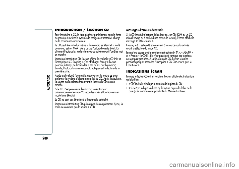 Alfa Romeo MiTo 2013  Notice dentretien (in French) INTRODUCTION / ÉJECTION CDPour introduire le CD, le faire pénétrer partiellement dans la fente
de manière à activer le système de chargement motorisé, chargé
de le positionner correctement.
Le