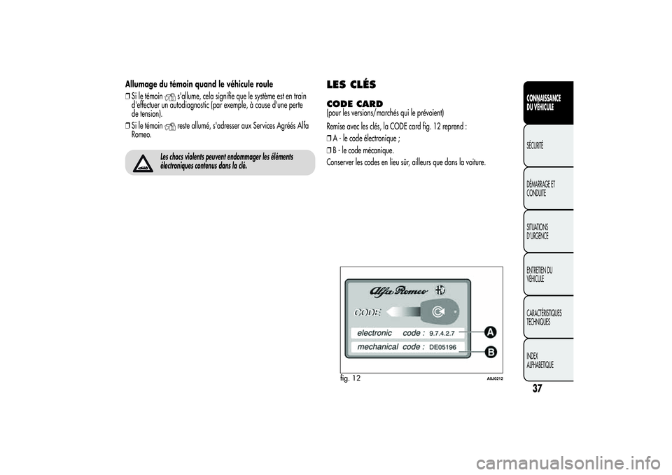 Alfa Romeo MiTo 2013 Notice dentretien (in French) Allumage du témoin quand le véhicule roule
❒Si le témoin
s'allume, cela signifie que le système est en train
d'effectuer un autodiagnostic (par exemple, à cause d'une perte
de tensi Alfa Romeo MiTo 2013 Notice dentretien (in French) Allumage du témoin quand le véhicule roule
❒Si le témoin
s'allume, cela signifie que le système est en train
d'effectuer un autodiagnostic (par exemple, à cause d'une perte
de tensi
