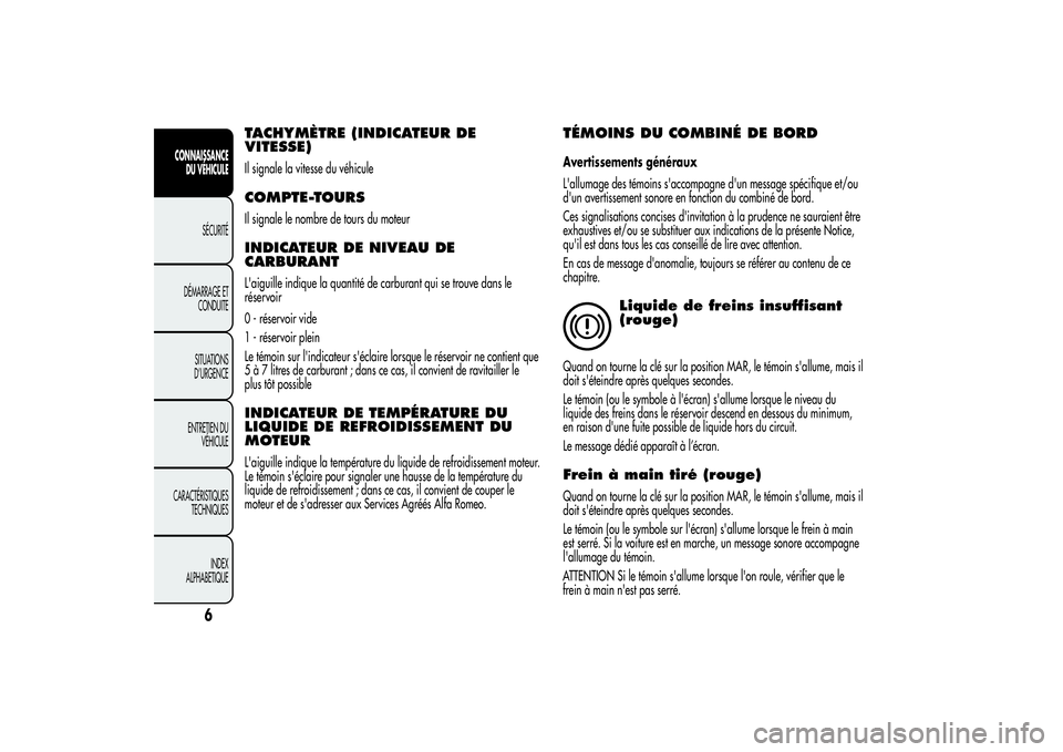 Alfa Romeo MiTo 2013  Notice dentretien (in French) TACHYMÈTRE (INDICATEUR DE
VITESSE)Il signale la vitesse du véhiculeCOMPTE-TOURSIl signale le nombre de tours du moteurINDICATEUR DE NIVEAU DE
CARBURANTL'aiguille indique la quantité de carburan