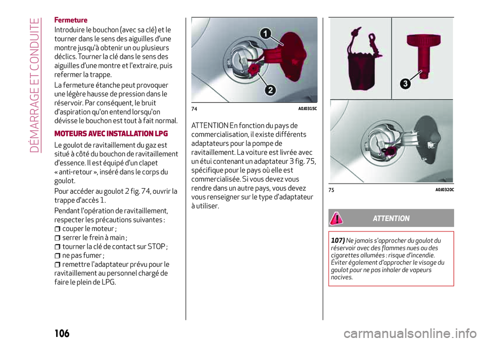 Alfa Romeo MiTo 2019 Notice dentretien (in French) Fermeture
Introduire le bouchon (avec sa clé) et le
tourner dans le sens des aiguilles d'une
montre jusqu'à obtenir un ou plusieurs
déclics. Tourner la clé dans le sens des
aiguilles d' Alfa Romeo MiTo 2019 Notice dentretien (in French) Fermeture
Introduire le bouchon (avec sa clé) et le
tourner dans le sens des aiguilles d'une
montre jusqu'à obtenir un ou plusieurs
déclics. Tourner la clé dans le sens des
aiguilles d'