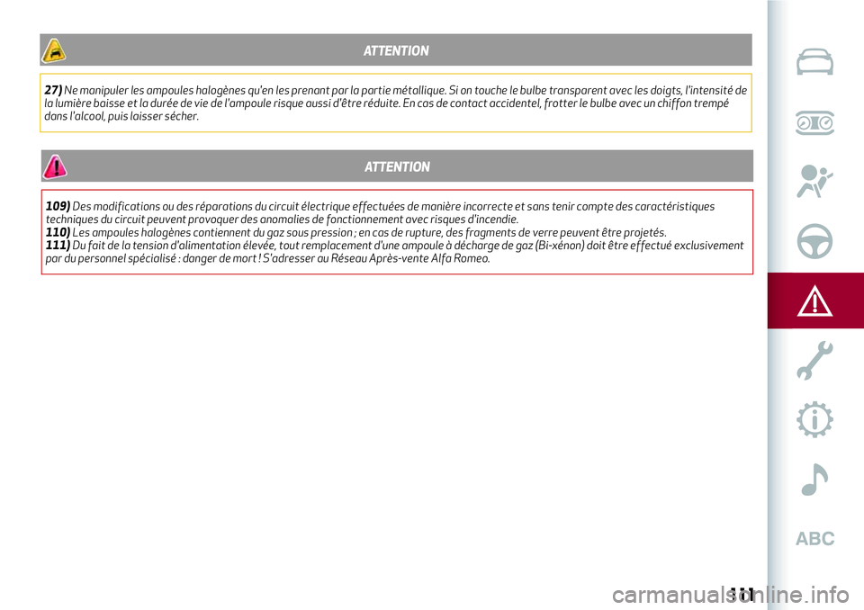 Alfa Romeo MiTo 2019  Notice dentretien (in French) ATTENTION
27)Ne manipuler les ampoules halogènes qu'en les prenant par la partie métallique. Si on touche le bulbe transparent avec les doigts, l'intensité de
la lumière baisse et la duré