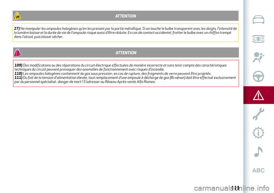 Alfa Romeo MiTo 2020  Notice dentretien (in French) ATTENTION
27)Ne manipuler les ampoules halogènes qu'en les prenant par la partie métallique. Si on touche le bulbe transparent avec les doigts, l'intensité de
la lumière baisse et la duré