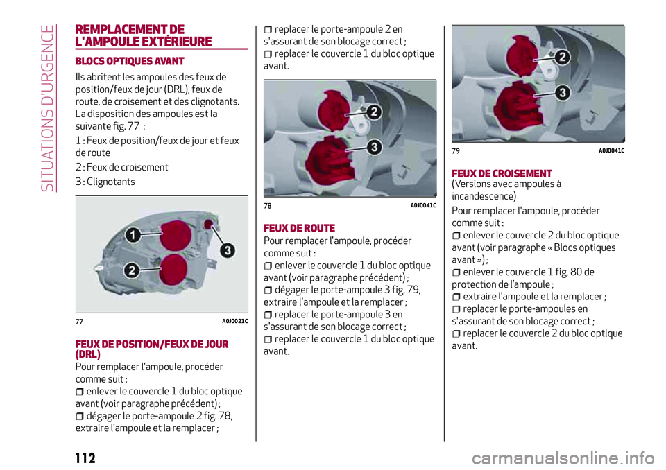 Alfa Romeo MiTo 2019  Notice dentretien (in French) 112
SITUATIONS D'URGENCE
REMPLACEMENT DE
L'AMPOULE EXTÉRIEURE
BLOCS OPTIQUES AVANT
Ils abritent les ampoules des feux de
position/feux de jour (DRL), feux de
route, de croisement et des clign