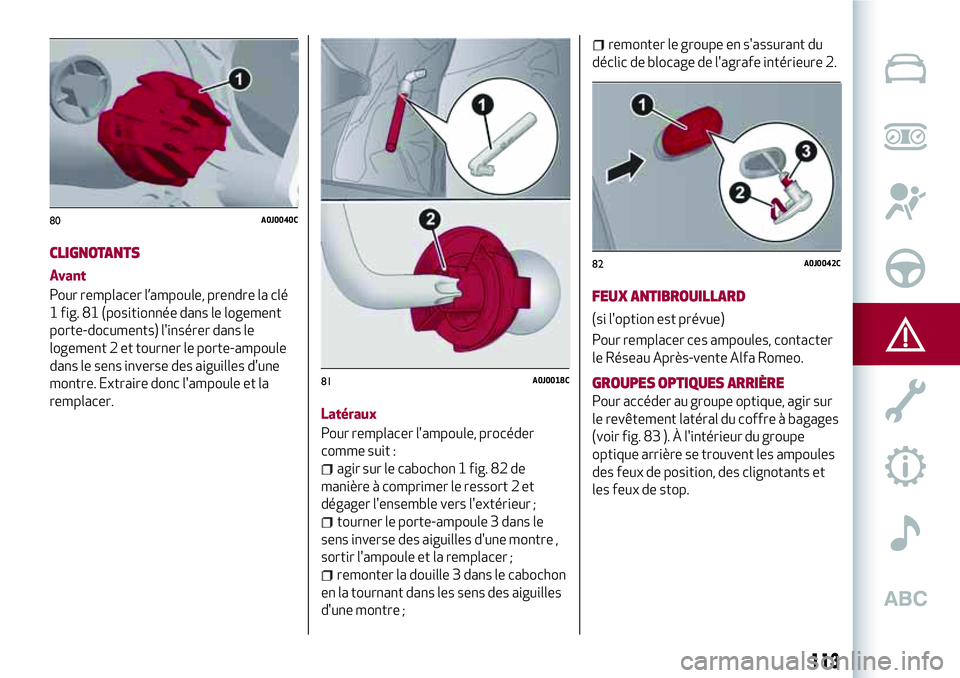 Alfa Romeo MiTo 2019  Notice dentretien (in French) 113
CLIGNOTANTS
Avant
Pour remplacer l’ampoule, prendre la clé
1 fig. 81 (positionnée dans le logement
porte-documents) l'insérer dans le
logement 2 et tourner le porte-ampoule
dans le sens i