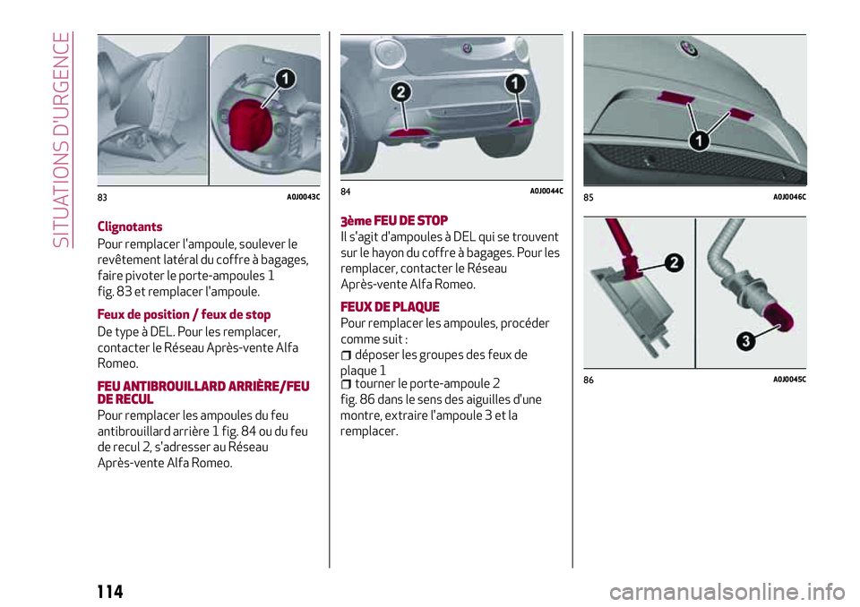 Alfa Romeo MiTo 2019  Notice dentretien (in French) 114
SITUATIONS D'URGENCE
Clignotants
Pour remplacer l'ampoule, soulever le
revêtement latéral du coffre à bagages,
faire pivoter le porte-ampoules 1
fig. 83 et remplacer l'ampoule.
Feux