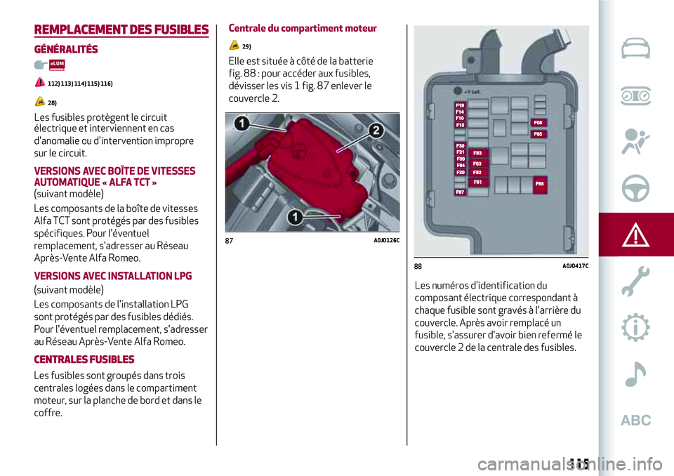 Alfa Romeo MiTo 2019  Notice dentretien (in French) 115
REMPLACEMENT DES FUSIBLES
GÉNÉRALITÉS
112) 113) 114) 115) 116)
28)
Les fusibles protègent le circuit
électrique et interviennent en cas
d'anomalie ou d'intervention impropre
sur le ci
