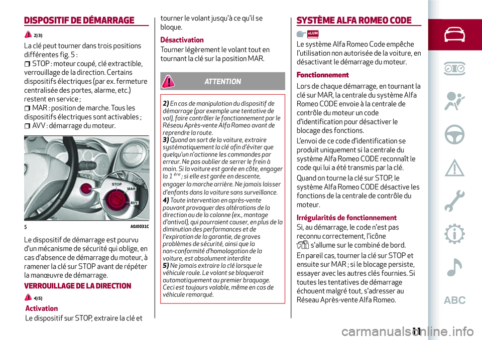 Alfa Romeo MiTo 2019 Notice dentretien (in French) DISPOSITIF DE DÉMARRAGE
2) 3)
La clé peut tourner dans trois positions
différentes fig. 5 :
STOP : moteur coupé, clé extractible,
verrouillage de la direction. Certains
dispositifs électriques ( Alfa Romeo MiTo 2019 Notice dentretien (in French) DISPOSITIF DE DÉMARRAGE
2) 3)
La clé peut tourner dans trois positions
différentes fig. 5 :
STOP : moteur coupé, clé extractible,
verrouillage de la direction. Certains
dispositifs électriques (