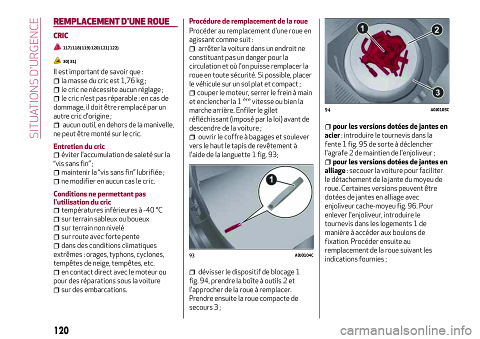 Alfa Romeo MiTo 2019 Notice dentretien (in French) 120
SITUATIONS D'URGENCE
REMPLACEMENT D'UNE ROUE
CRIC
117) 118) 119) 120) 121) 122)
30) 31)
Il est important de savoir que :
la masse du cric est 1,76 kg ;
le cric ne nécessite aucun réglage Alfa Romeo MiTo 2019 Notice dentretien (in French) 120
SITUATIONS D'URGENCE
REMPLACEMENT D'UNE ROUE
CRIC
117) 118) 119) 120) 121) 122)
30) 31)
Il est important de savoir que :
la masse du cric est 1,76 kg ;
le cric ne nécessite aucun réglage