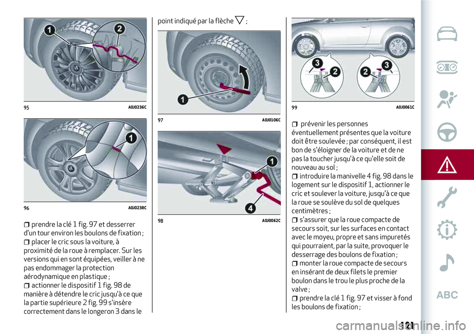 Alfa Romeo MiTo 2019 Notice dentretien (in French) 121
prendre la clé 1 fig. 97 et desserrer
d'un tour environ les boulons de fixation ;
placer le cric sous la voiture, à
proximité de la roue à remplacer. Sur les
versions qui en sont équipée Alfa Romeo MiTo 2019 Notice dentretien (in French) 121
prendre la clé 1 fig. 97 et desserrer
d'un tour environ les boulons de fixation ;
placer le cric sous la voiture, à
proximité de la roue à remplacer. Sur les
versions qui en sont équipée
