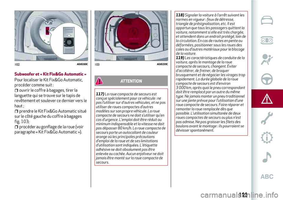 Alfa Romeo MiTo 2019 Notice dentretien (in French) 123
Subwoofer et « Kit Fix&Go Automatic »
Pour localiser le Kit Fix&Go Automatic,
procéder comme suit :
ouvrir le coffre à bagages, tirer la
languette qui se trouve sur le tapis de
revêtement et Alfa Romeo MiTo 2019 Notice dentretien (in French) 123
Subwoofer et « Kit Fix&Go Automatic »
Pour localiser le Kit Fix&Go Automatic,
procéder comme suit :
ouvrir le coffre à bagages, tirer la
languette qui se trouve sur le tapis de
revêtement et