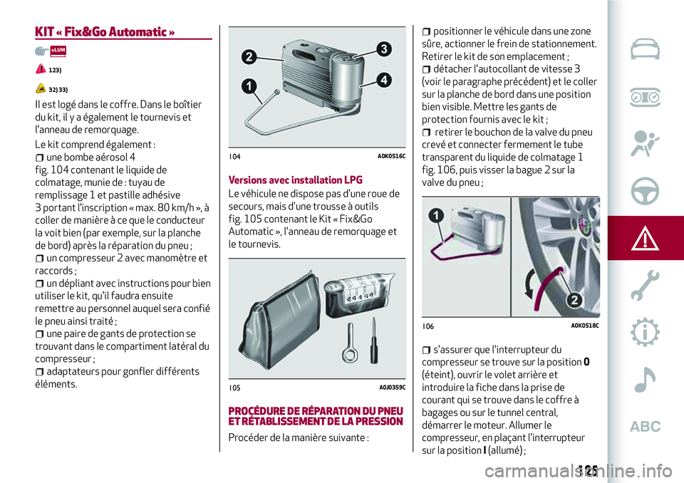 Alfa Romeo MiTo 2019 Notice dentretien (in French) 125
KIT « Fix&Go Automatic »
123)
32) 33)
Il est logé dans le coffre. Dans le boîtier
du kit, il y a également le tournevis et
l’anneau de remorquage.
Le kit comprend également :
une bombe aé Alfa Romeo MiTo 2019 Notice dentretien (in French) 125
KIT « Fix&Go Automatic »
123)
32) 33)
Il est logé dans le coffre. Dans le boîtier
du kit, il y a également le tournevis et
l’anneau de remorquage.
Le kit comprend également :
une bombe aé