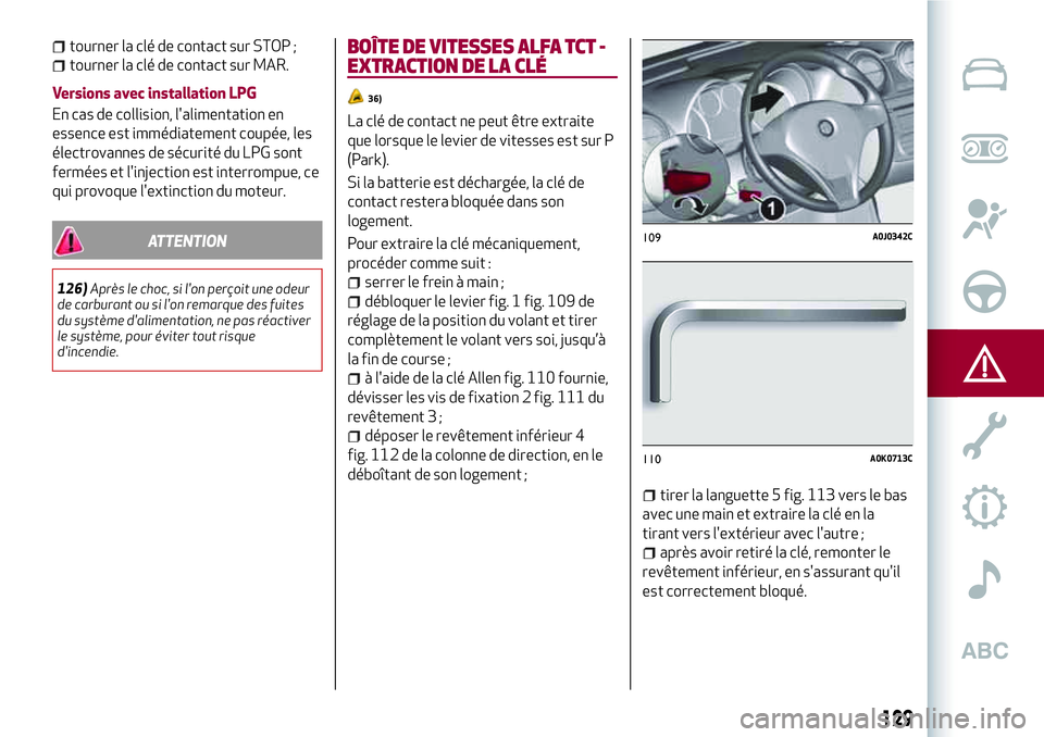 Alfa Romeo MiTo 2019 Notice dentretien (in French) 129
tourner la clé de contact sur STOP ;
tourner la clé de contact sur MAR.
Versions avec installation LPG
En cas de collision, l'alimentation en
essence est immédiatement coupée, les
électro Alfa Romeo MiTo 2019 Notice dentretien (in French) 129
tourner la clé de contact sur STOP ;
tourner la clé de contact sur MAR.
Versions avec installation LPG
En cas de collision, l'alimentation en
essence est immédiatement coupée, les
électro