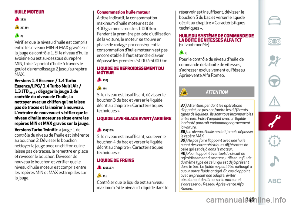 Alfa Romeo MiTo 2019 Notice dentretien (in French) HUILE MOTEUR
132)
38) 39)
2)
Vérifier que le niveau d'huile est compris
entre les niveaux MIN et MAX gravés sur
la jauge de contrôle 1. Si le niveau d'huile
avoisine ou est au-dessous du re Alfa Romeo MiTo 2019 Notice dentretien (in French) HUILE MOTEUR
132)
38) 39)
2)
Vérifier que le niveau d'huile est compris
entre les niveaux MIN et MAX gravés sur
la jauge de contrôle 1. Si le niveau d'huile
avoisine ou est au-dessous du re