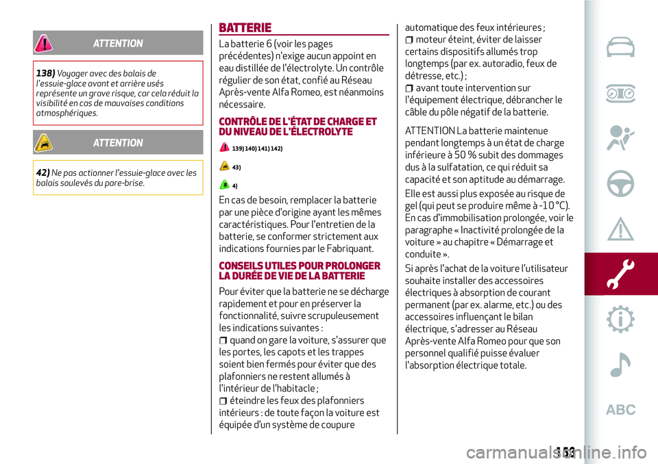 Alfa Romeo MiTo 2019  Notice dentretien (in French) ATTENTION
138)Voyager avec des balais de
l'essuie-glace avant et arrière usés
représente un grave risque, car cela réduit la
visibilité en cas de mauvaises conditions
atmosphériques.
ATTENTI
