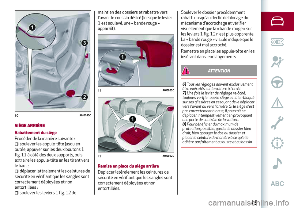Alfa Romeo MiTo 2019 Notice dentretien (in French) SIÈGE ARRIÈRE
Rabattement du siège
Procéder de la manière suivante :
soulever les appuie-tête jusqu'en
butée, appuyer sur les deux boutons 1
fig. 11 à côté des deux supports, puis
extrai Alfa Romeo MiTo 2019 Notice dentretien (in French) SIÈGE ARRIÈRE
Rabattement du siège
Procéder de la manière suivante :
soulever les appuie-tête jusqu'en
butée, appuyer sur les deux boutons 1
fig. 11 à côté des deux supports, puis
extrai