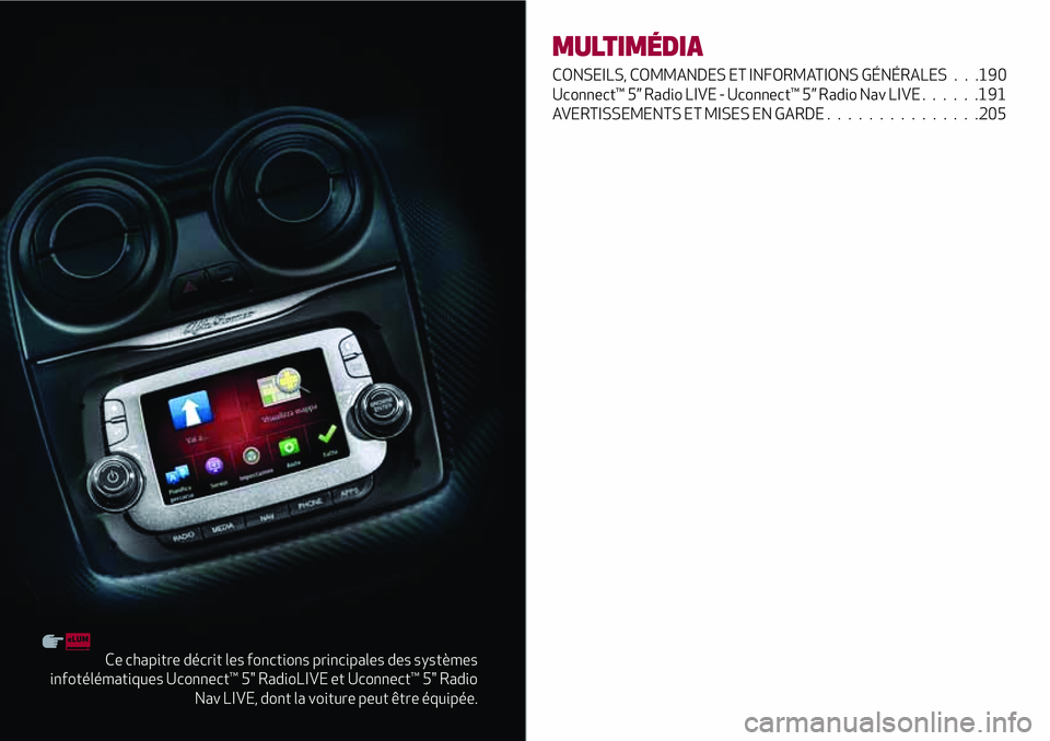 Alfa Romeo MiTo 2019 Notice dentretien (in French) Ce chapitre décrit les fonctions principales des systèmes
infotélématiques Uconnect™ 5" RadioLIVE et Uconnect™ 5" Radio
Nav LIVE, dont la voiture peut être équipée.
MULTIMÉDIA
CONS Alfa Romeo MiTo 2019 Notice dentretien (in French) Ce chapitre décrit les fonctions principales des systèmes
infotélématiques Uconnect™ 5" RadioLIVE et Uconnect™ 5" Radio
Nav LIVE, dont la voiture peut être équipée.
MULTIMÉDIA
CONS