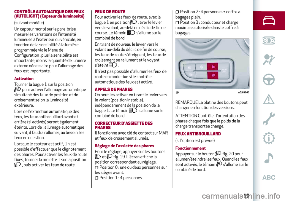 Alfa Romeo MiTo 2019  Notice dentretien (in French) CONTRÔLE AUTOMATIQUE DES FEUX
(AUTOLIGHT) (Capteur de luminosité)
(suivant modèle)
Un capteur monté sur le pare-brise
mesure les variations de l'intensité
lumineuse à l'extérieur du vé